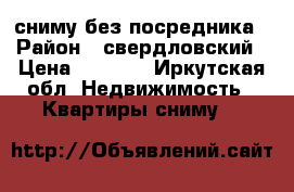 сниму без посредника › Район ­ свердловский › Цена ­ 7 000 - Иркутская обл. Недвижимость » Квартиры сниму   